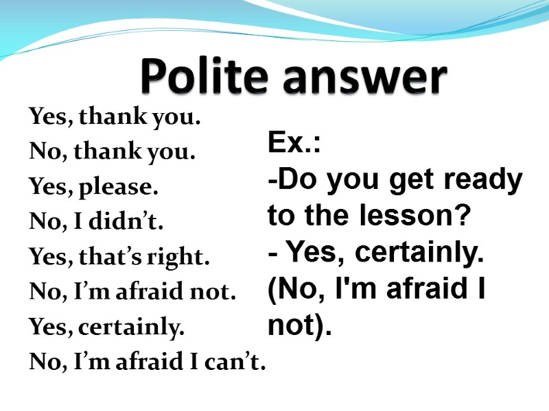 Polite answer Yes, thank you. No, thank you. Yes, please. No, I didn’t. Yes,